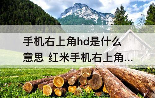 手机右上角hd是什么意思 红米手机右上角hd是什么意思