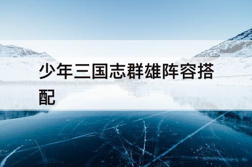 少年三国志群雄阵容搭配