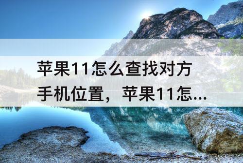 苹果11怎么查找对方手机位置，苹果11怎么查找对方手机位置没有lD