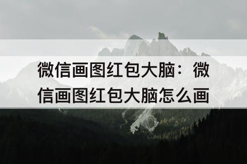 微信画图红包大脑：微信画图红包大脑怎么画