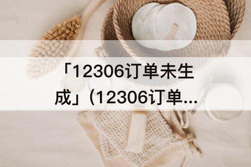 「12306订单未生成」(12306订单未生成扣款成功后)