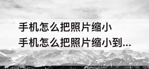 手机怎么把照片缩小 手机怎么把照片缩小到100以下