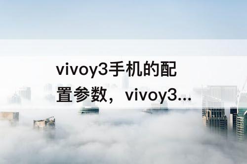 vivoy3手机的配置参数，vivoy3手机的配置参数关机还能开机