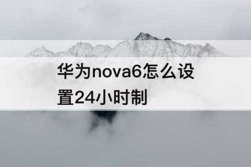 华为nova6怎么设置24小时制