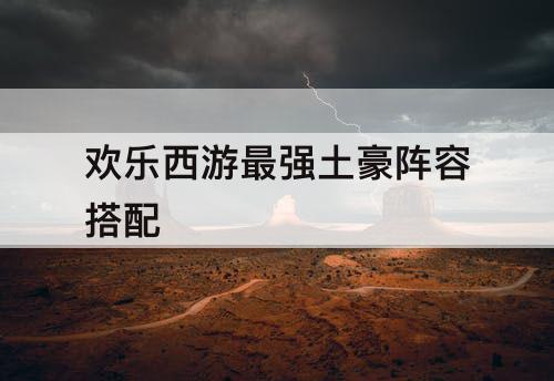 欢乐西游最强土豪阵容搭配