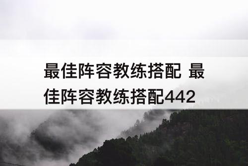 最佳阵容教练搭配 最佳阵容教练搭配442