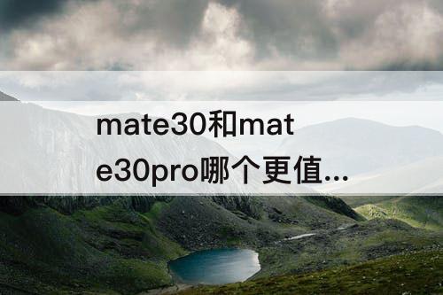 mate30和mate30pro哪个更值得入手