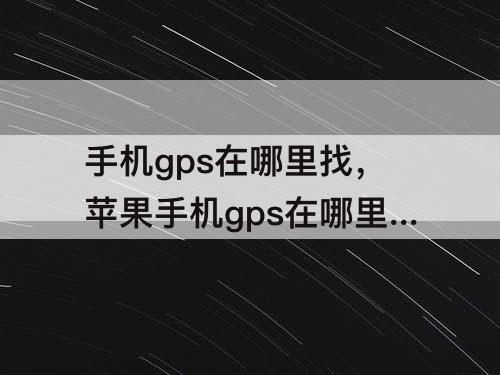 手机gps在哪里找，苹果手机gps在哪里找