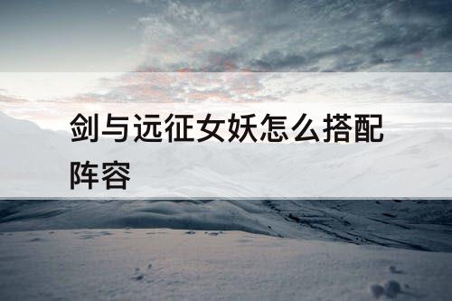 剑与远征女妖怎么搭配阵容