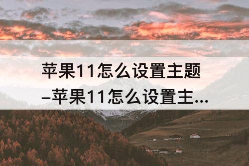 苹果11怎么设置主题-苹果11怎么设置主题界面
