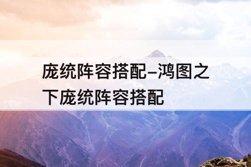 庞统阵容搭配-鸿图之下庞统阵容搭配