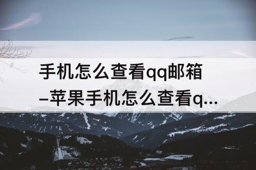 手机怎么查看qq邮箱-苹果手机怎么查看qq邮箱下载的文件