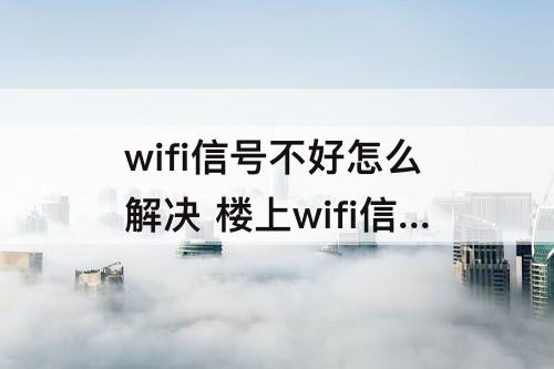 wifi信号不好怎么解决 楼上wifi信号不好怎么解决