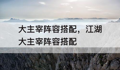 大主宰阵容搭配，江湖大主宰阵容搭配