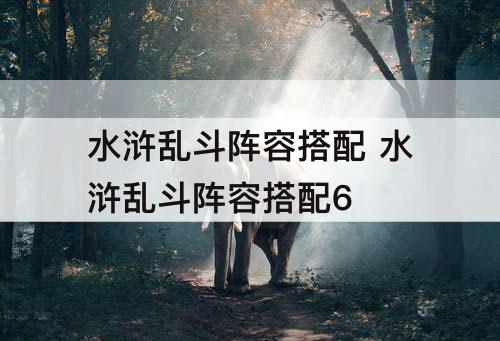 水浒乱斗阵容搭配 水浒乱斗阵容搭配6