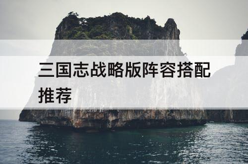 三国志战略版阵容搭配推荐