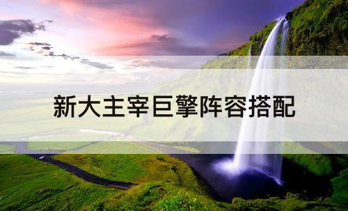 新大主宰巨擎阵容搭配
