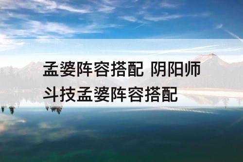 孟婆阵容搭配 阴阳师斗技孟婆阵容搭配