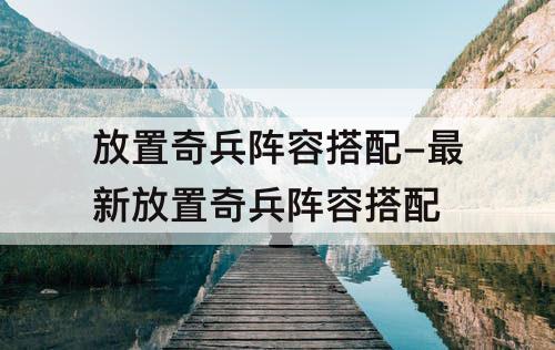 放置奇兵阵容搭配-最新放置奇兵阵容搭配