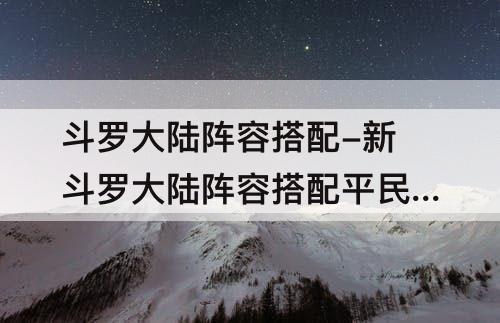 斗罗大陆阵容搭配-新斗罗大陆阵容搭配平民不氪金