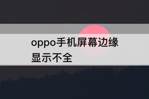 oppo手机屏幕边缘显示不全