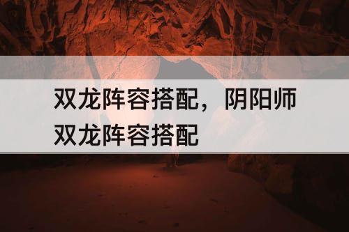 双龙阵容搭配，阴阳师双龙阵容搭配