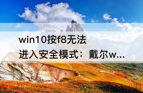 win10按f8无法进入安全模式：戴尔win10按f8无法进入安全模式