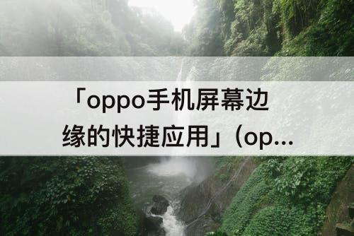 「oppo手机屏幕边缘的快捷应用」(oppo手机屏幕边缘的快捷应用如何删除)