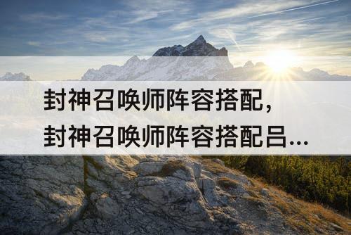 封神召唤师阵容搭配，封神召唤师阵容搭配吕岳
