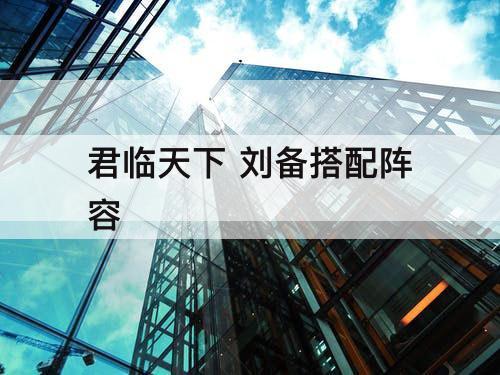 君临天下 刘备搭配阵容