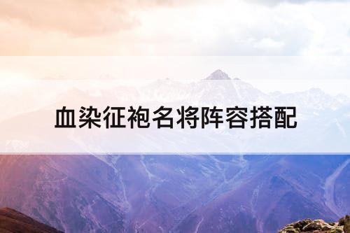 血染征袍名将阵容搭配