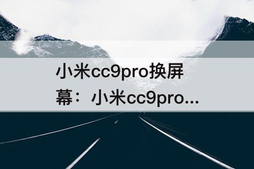 小米cc9pro换屏幕：小米cc9pro换屏幕边框一起换吗