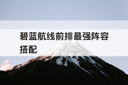 碧蓝航线前排最强阵容搭配