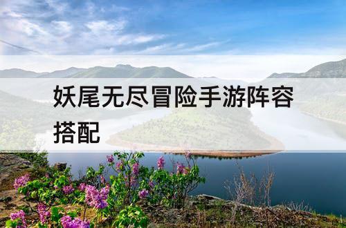 妖尾无尽冒险手游阵容搭配