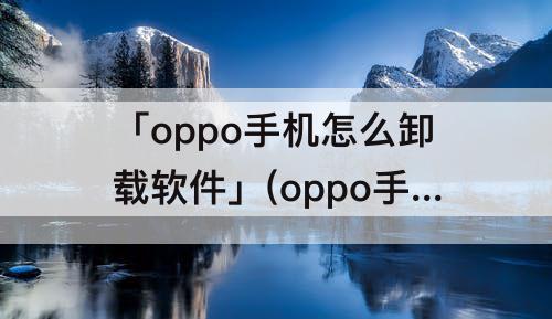 「oppo手机怎么卸载软件」(oppo手机怎么卸载软件商店)