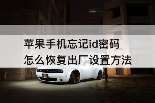 苹果手机忘记id密码怎么恢复出厂设置方法
