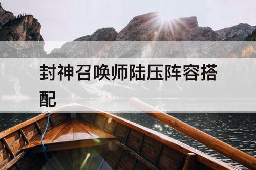 封神召唤师陆压阵容搭配