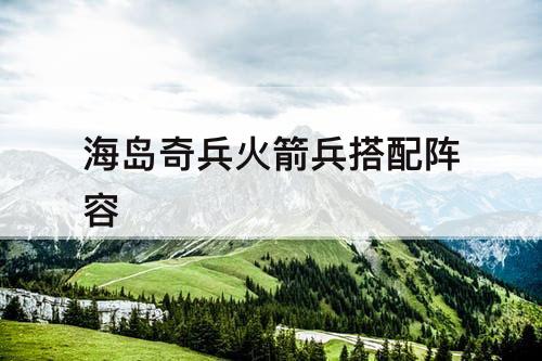 海岛奇兵火箭兵搭配阵容