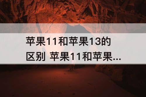 苹果11和苹果13的区别 苹果11和苹果13的区别在哪里外观