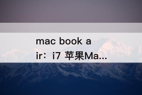 mac book air：i7 苹果Mac Book Air MD52