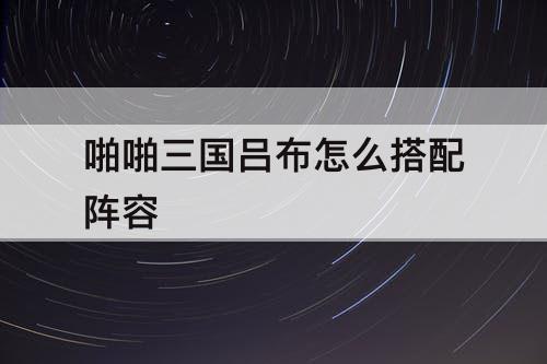 啪啪三国吕布怎么搭配阵容