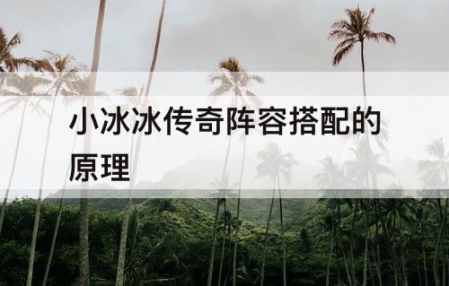 小冰冰传奇阵容搭配的原理