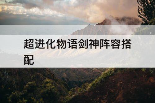 超进化物语剑神阵容搭配