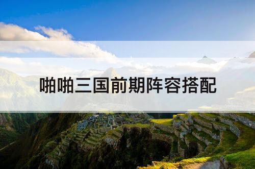 啪啪三国前期阵容搭配