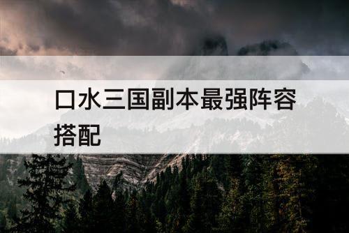 口水三国副本最强阵容搭配