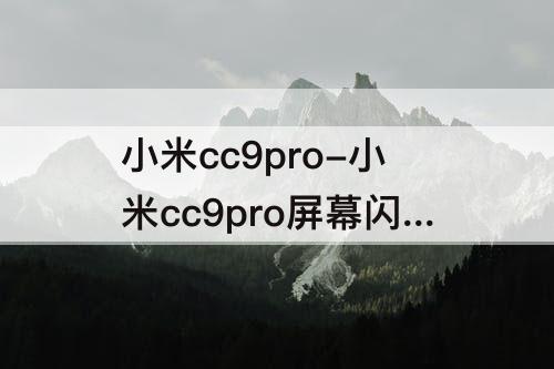 小米cc9pro-小米cc9pro屏幕闪烁