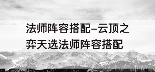 法师阵容搭配-云顶之弈天选法师阵容搭配