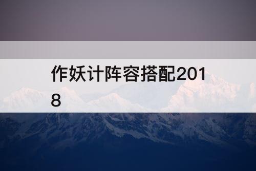作妖计阵容搭配2018