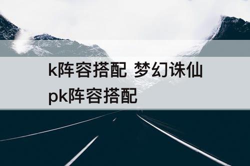 k阵容搭配 梦幻诛仙pk阵容搭配