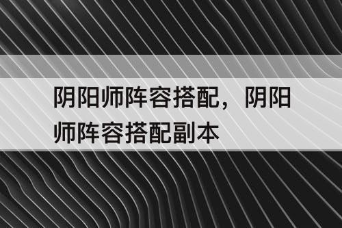 阴阳师阵容搭配，阴阳师阵容搭配副本